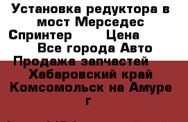 Установка редуктора в мост Мерседес Спринтер 906 › Цена ­ 99 000 - Все города Авто » Продажа запчастей   . Хабаровский край,Комсомольск-на-Амуре г.